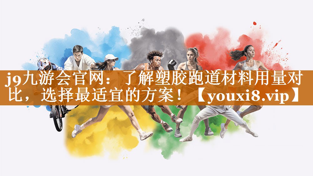 j9九游会官网：了解塑胶跑道材料用量对比，选择最适宜的方案！