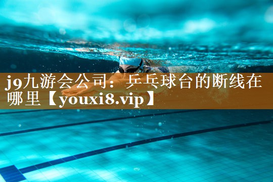 j9九游会公司：乒乓球台的断线在哪里