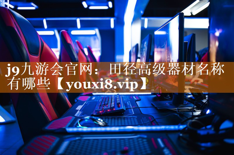 j9九游会官网：田径高级器材名称有哪些