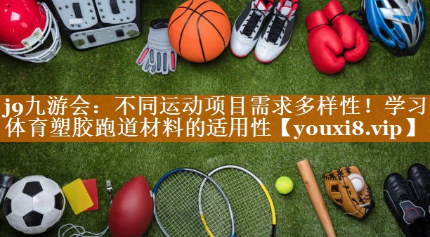 j9九游会：不同运动项目需求多样性！学习体育塑胶跑道材料的适用性