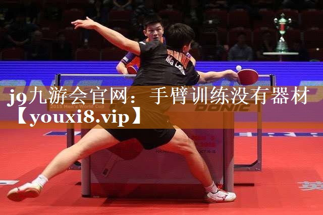 j9九游会官网：手臂训练没有器材