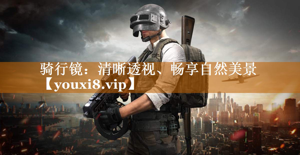 骑行镜：清晰透视、畅享自然美景