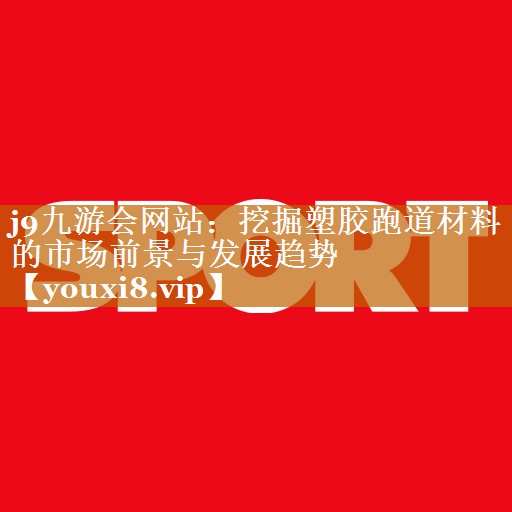 j9九游会网站：挖掘塑胶跑道材料的市场前景与发展趋势
