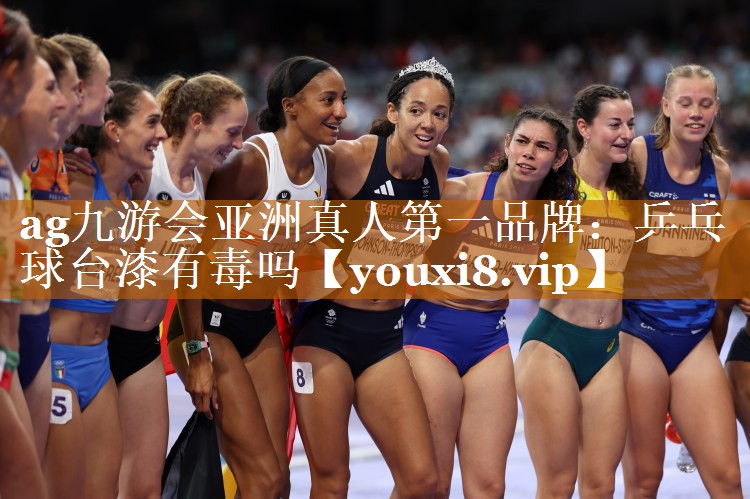 ag九游会亚洲真人第一品牌：乒乓球台漆有毒吗