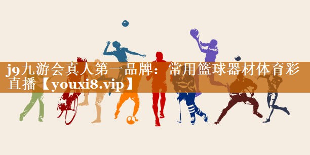 j9九游会真人第一品牌：常用篮球器材体育彩直播