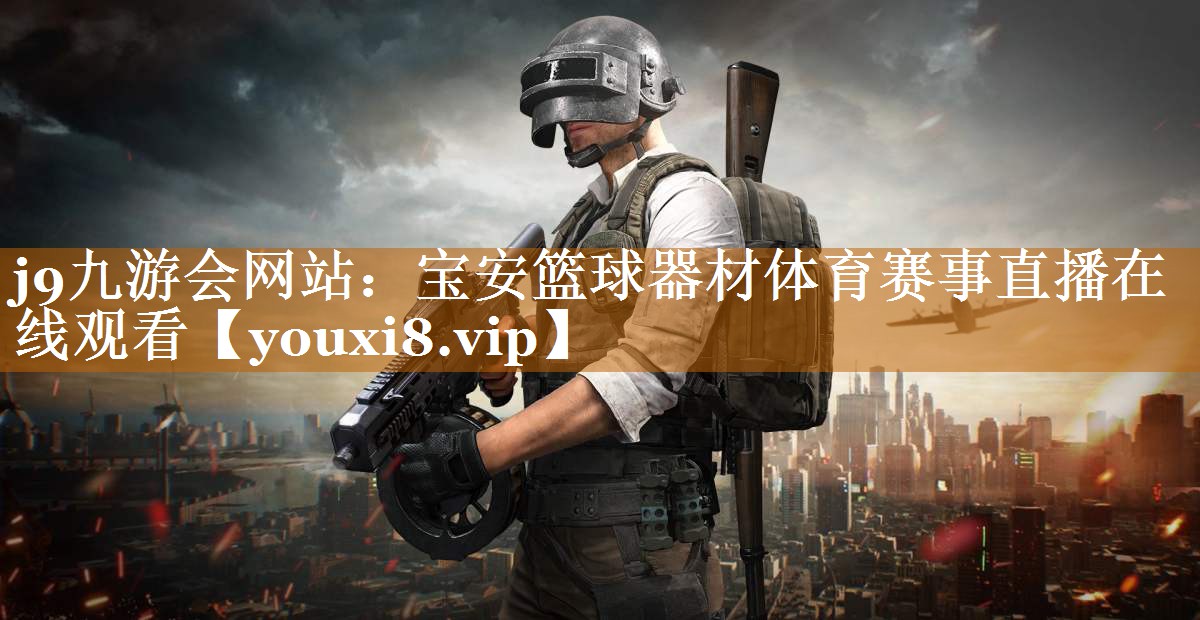 j9九游会网站：宝安篮球器材体育赛事直播在线观看