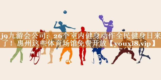 j9九游会公司：26个室内健身动作全民健身日来了！惠州这些体育场馆免费开放
