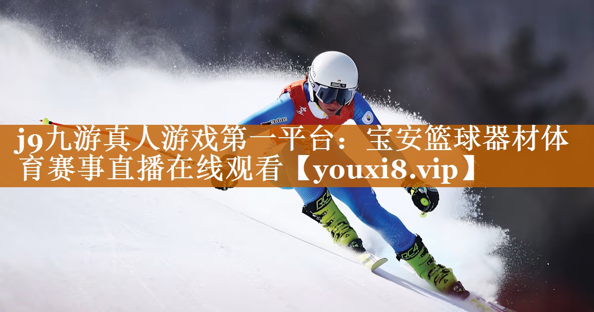 j9九游真人游戏第一平台：宝安篮球器材体育赛事直播在线观看