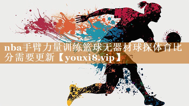 nba手臂力量训练篮球无器材球探体育比分需要更新
