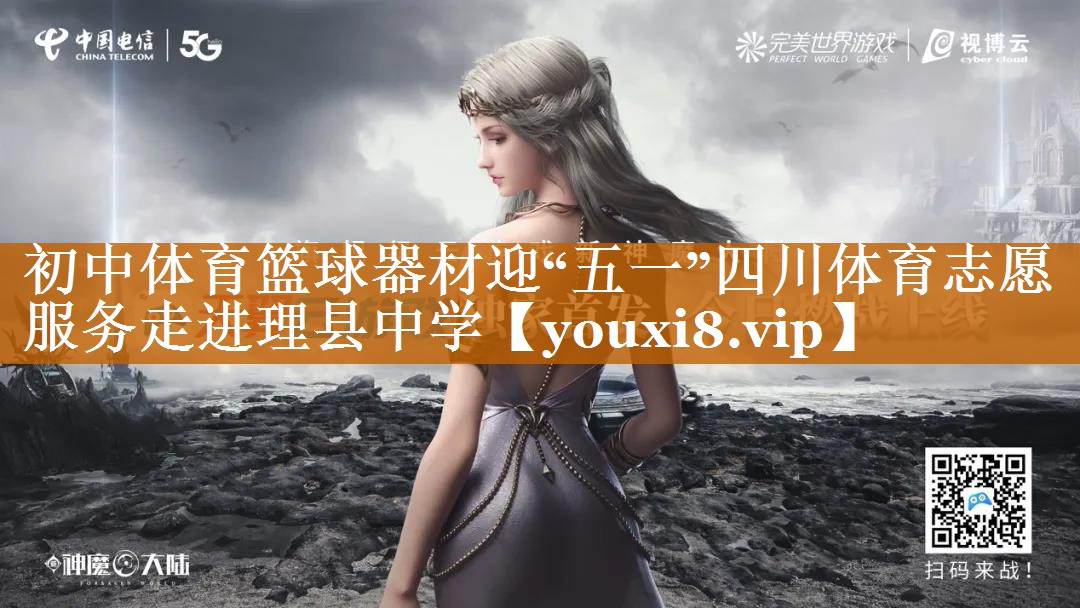 初中体育篮球器材迎“五一”四川体育志愿服务走进理县中学