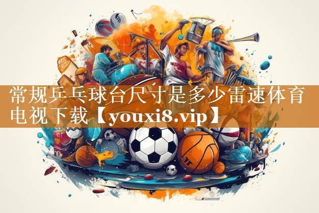 常规乒乓球台尺寸是多少雷速体育电视下载