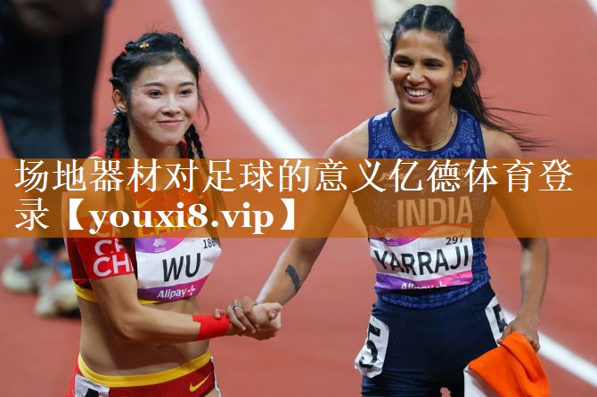 场地器材对足球的意义亿德体育登录