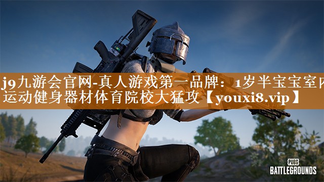 j9九游会官网-真人游戏第一品牌：1岁半宝宝室内运动健身器材体育院校大猛攻