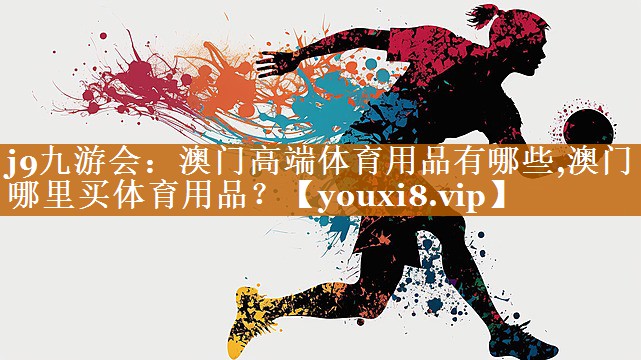 j9九游会：澳门高端体育用品有哪些,澳门哪里买体育用品？