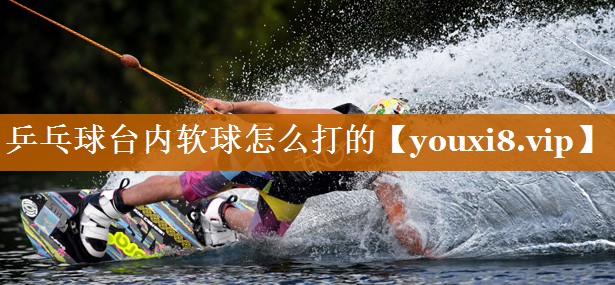 乒乓球台内软球怎么打的