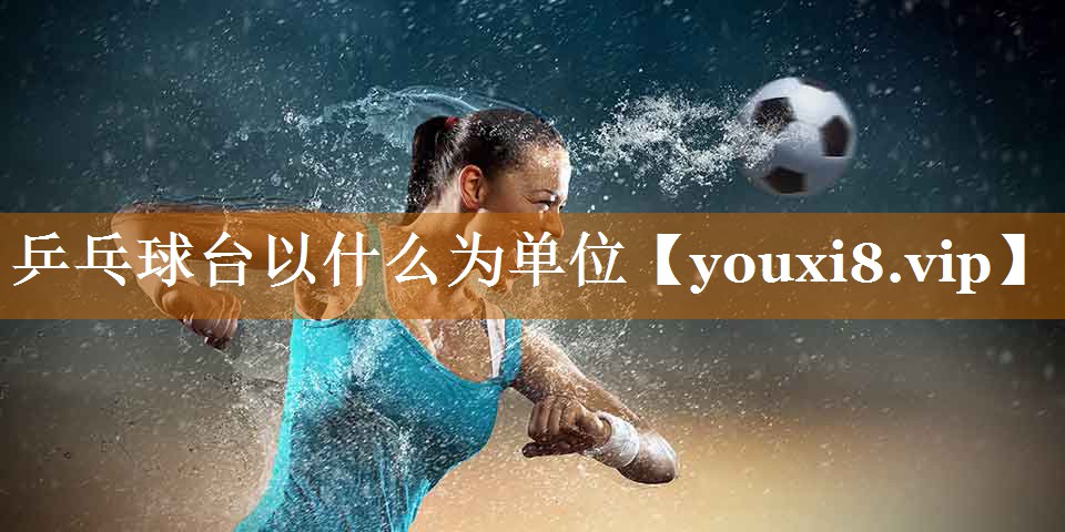 乒乓球台以什么为单位