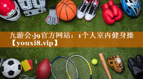 九游会·j9官方网站：1个人室内健身操