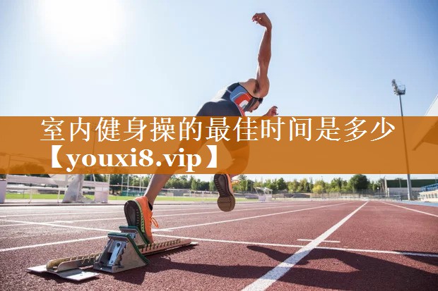 室内健身操的最佳时间是多少