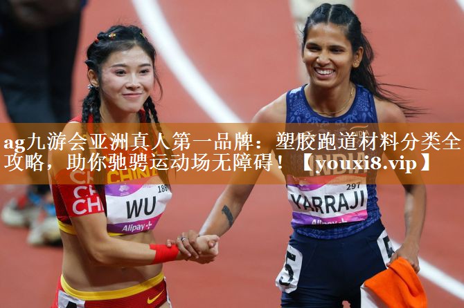 ag九游会亚洲真人第一品牌：塑胶跑道材料分类全攻略，助你驰骋运动场无障碍！