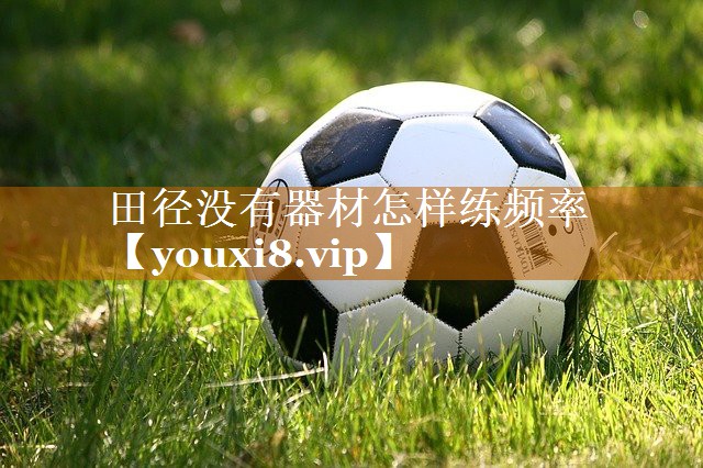 田径没有器材怎样练频率