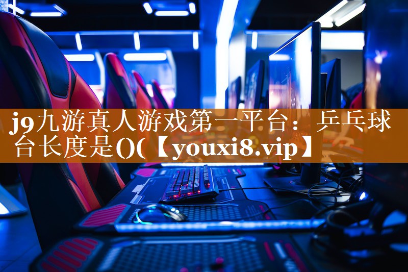 j9九游真人游戏第一平台：乒乓球台长度是()(