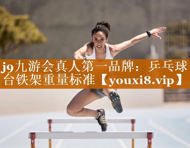 j9九游会真人第一品牌：乒乓球台铁架重量标准