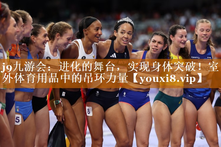 j9九游会：进化的舞台，实现身体突破！室外体育用品中的吊环力量