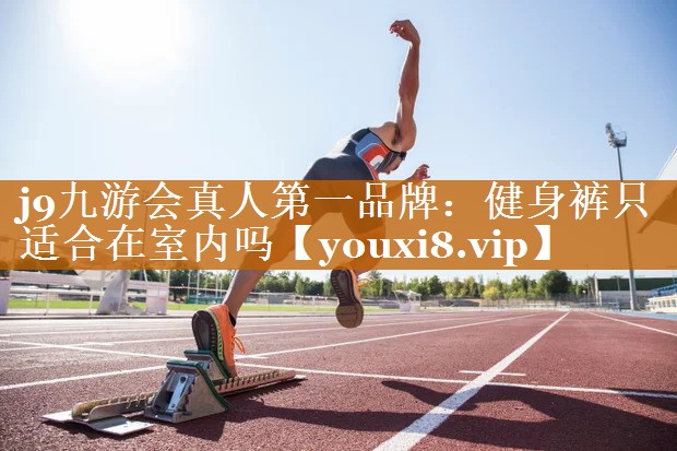 j9九游会真人第一品牌：健身裤只适合在室内吗