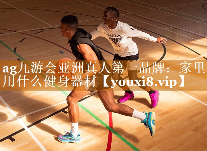 ag九游会亚洲真人第一品牌：家里用什么健身器材