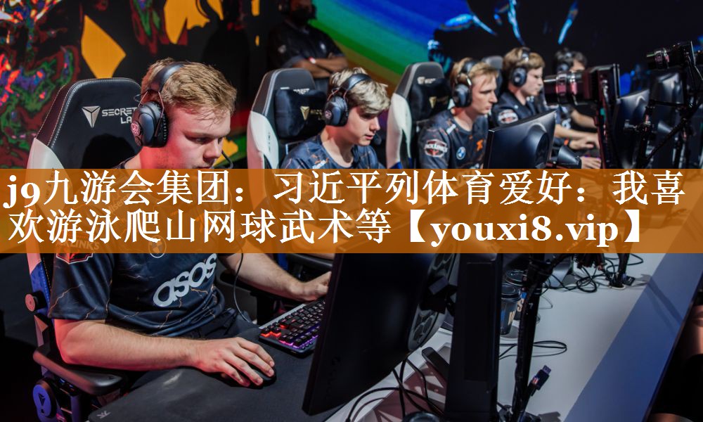 j9九游会集团：习近平列体育爱好：我喜欢游泳爬山网球武术等