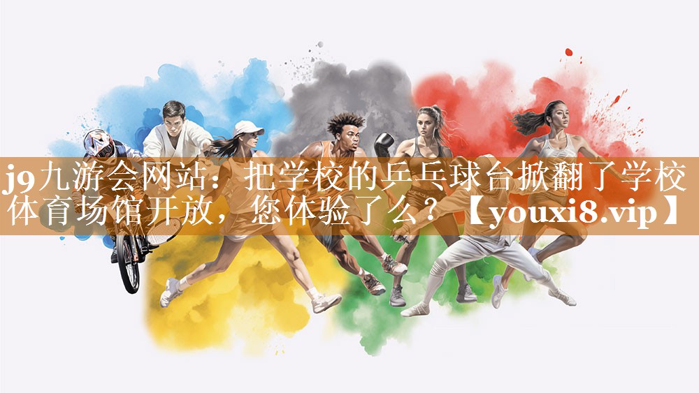 j9九游会网站：把学校的乒乓球台掀翻了学校体育场馆开放，您体验了么？