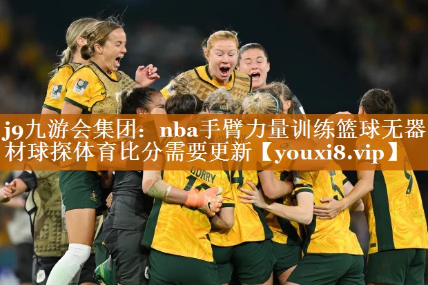 j9九游会集团：nba手臂力量训练篮球无器材球探体育比分需要更新
