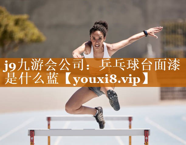 j9九游会公司：乒乓球台面漆是什么蓝