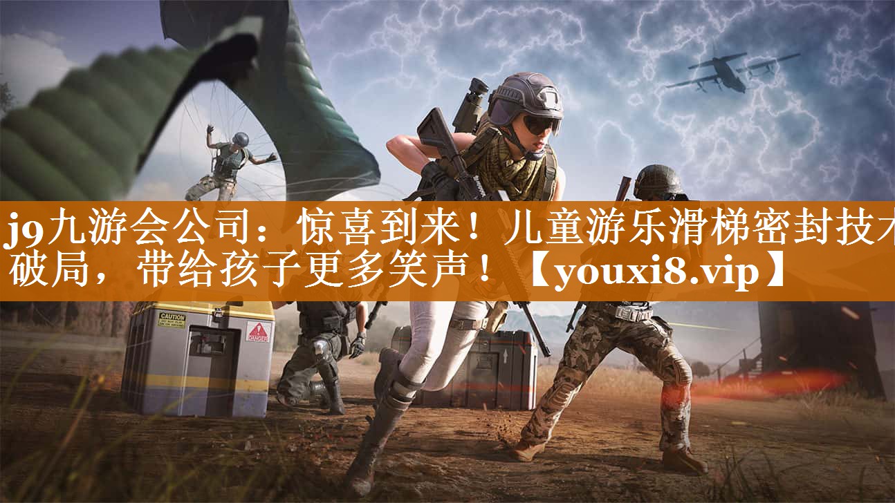 j9九游会公司：惊喜到来！儿童游乐滑梯密封技术破局，带给孩子更多笑声！