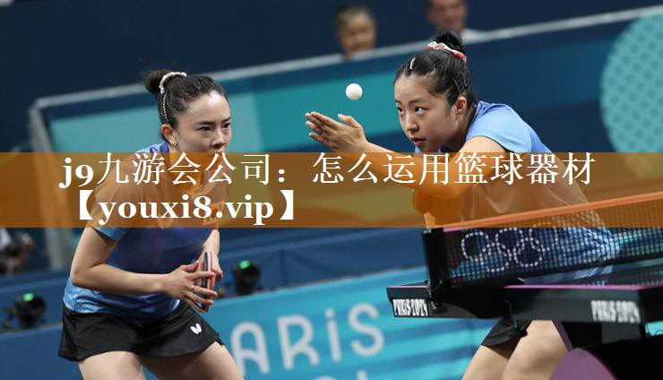 j9九游会公司：怎么运用篮球器材