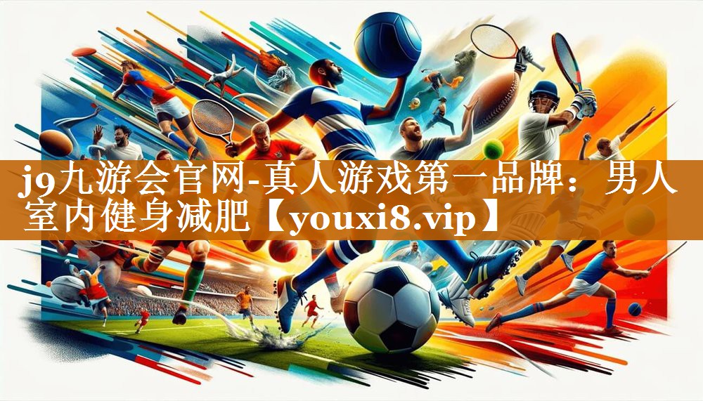 j9九游会官网-真人游戏第一品牌：男人室内健身减肥