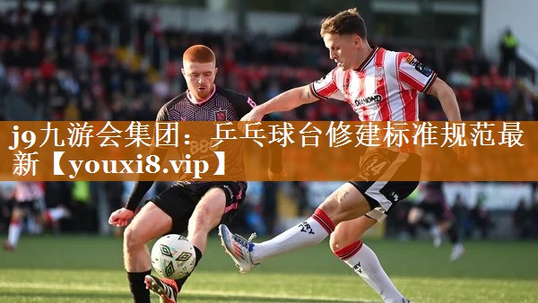 j9九游会集团：乒乓球台修建标准规范最新