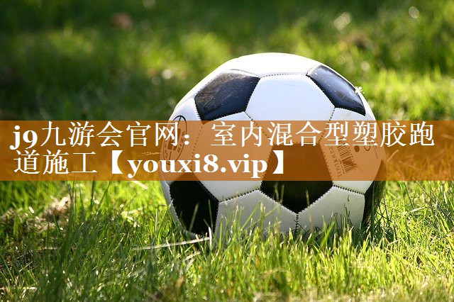j9九游会官网：室内混合型塑胶跑道施工