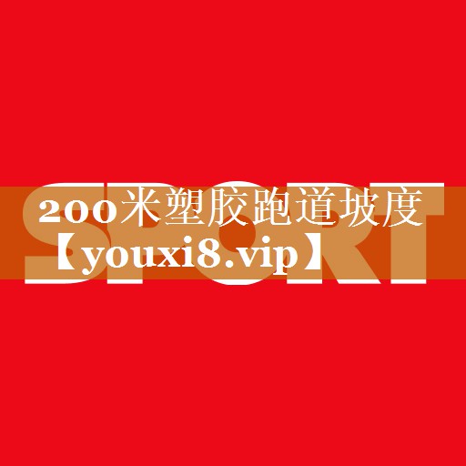 200米塑胶跑道坡度 200米塑胶跑道坡度