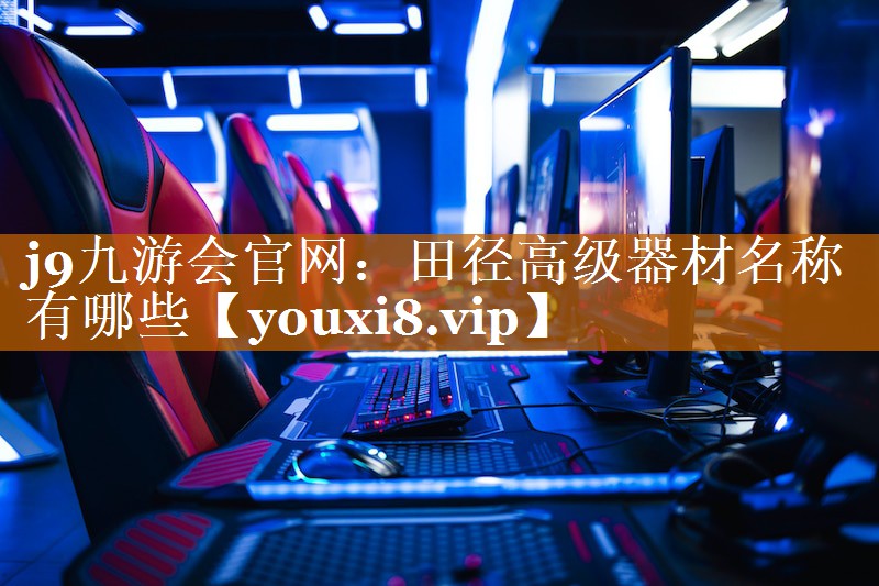 田径高级器材名称有哪些 田径高级器材名称有哪些