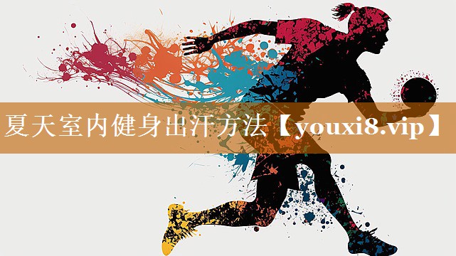 夏天室内健身出汗方法 夏天室内健身出汗方法