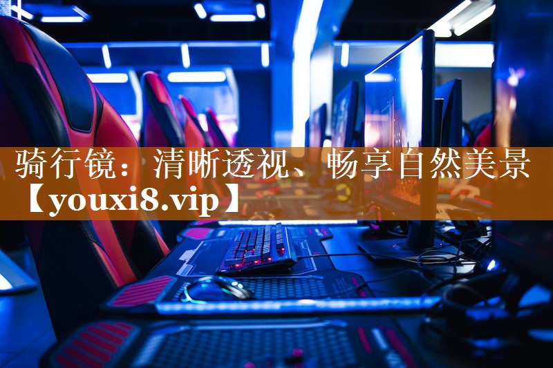 骑行镜:清晰透视、畅享自然美景 骑行镜:清晰透视、畅享自然美景