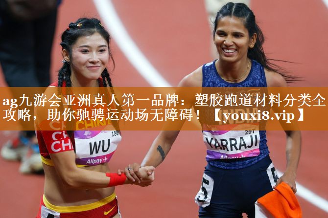 塑胶跑道材料分类全攻略,助你驰骋运动场无障碍! 塑胶跑道材料分类全攻略,助你驰骋运动场无障碍!
