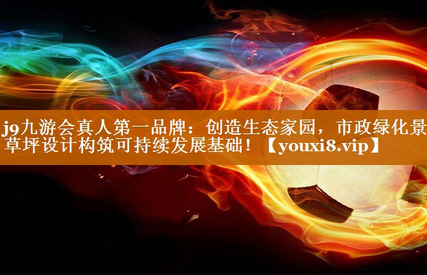 创造生态家园,市政绿化景观草坪设计构筑可持续发展基础! 创造生态家园,市政绿化景观草坪设计构筑可持续发展基础!