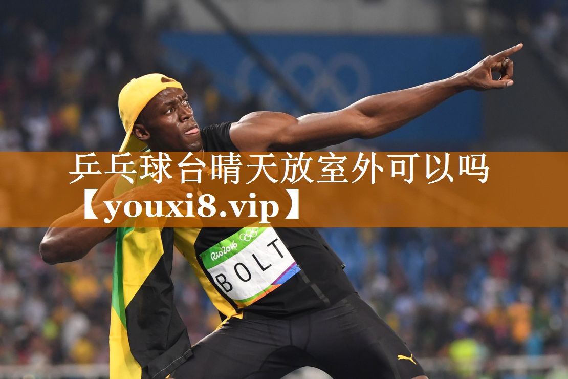 乒乓球台晴天放室外可以吗 乒乓球台晴天放室外可以吗